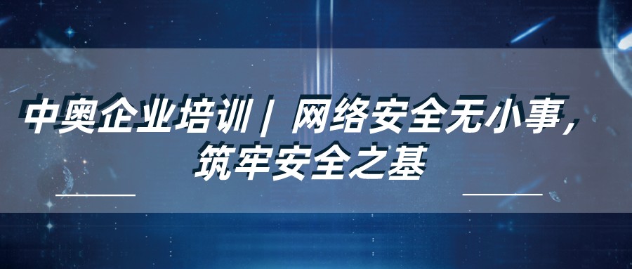 中奧企業(yè)培訓 | 網(wǎng)絡安全無小事，筑牢安全之基